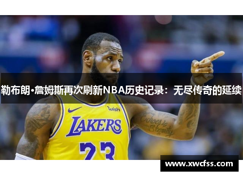 勒布朗·詹姆斯再次刷新NBA历史记录：无尽传奇的延续