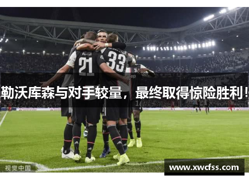 勒沃库森与对手较量，最终取得惊险胜利！