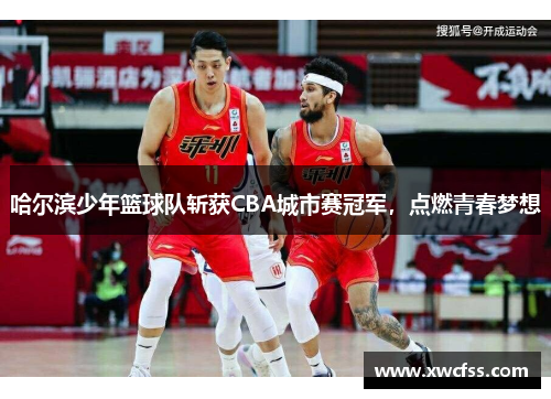 哈尔滨少年篮球队斩获CBA城市赛冠军，点燃青春梦想