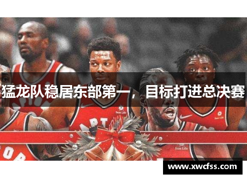 猛龙队稳居东部第一，目标打进总决赛