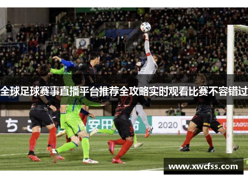 全球足球赛事直播平台推荐全攻略实时观看比赛不容错过