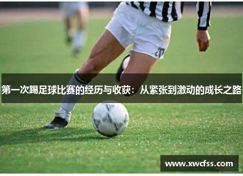 第一次踢足球比赛的经历与收获：从紧张到激动的成长之路