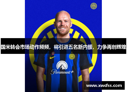 国米转会市场动作频频，将引进五名新内援，力争再创辉煌