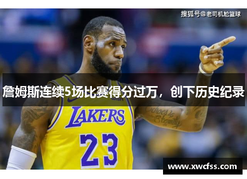 詹姆斯连续5场比赛得分过万，创下历史纪录