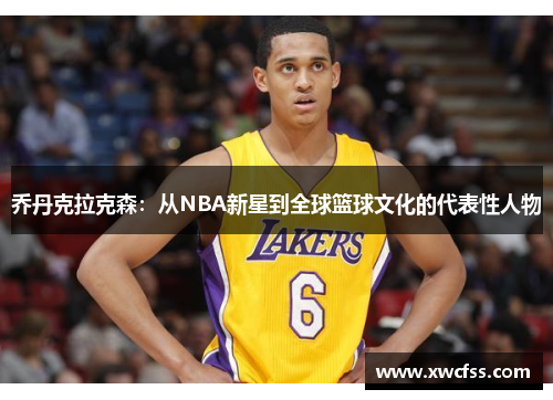 乔丹克拉克森：从NBA新星到全球篮球文化的代表性人物