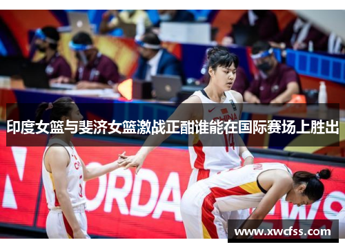 印度女篮与斐济女篮激战正酣谁能在国际赛场上胜出