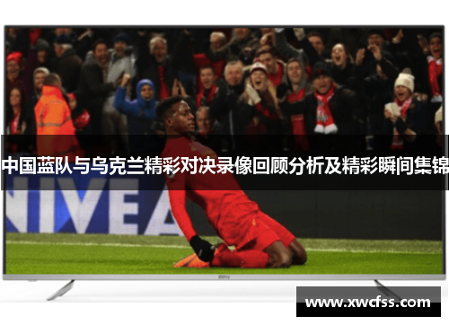 中国蓝队与乌克兰精彩对决录像回顾分析及精彩瞬间集锦