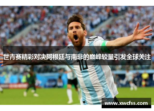 世青赛精彩对决阿根廷与南非的巅峰较量引发全球关注