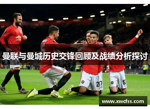 曼联与曼城历史交锋回顾及战绩分析探讨