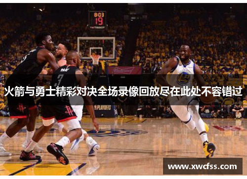 火箭与勇士精彩对决全场录像回放尽在此处不容错过
