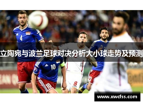 立陶宛与波兰足球对决分析大小球走势及预测