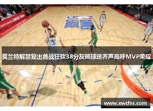 莫兰特解禁复出首战狂砍38分灰熊球迷齐声高呼MVP荣耀