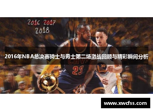 2016年NBA总决赛骑士与勇士第二场激战回顾与精彩瞬间分析